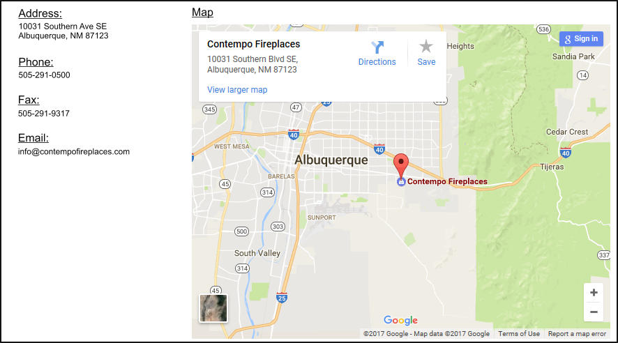 Monday - Friday 8:00 am - 5:00 pm Mountain Time Hours: Map Address: 10031 Southern Ave SE Albuquerque, NM 87123 Phone: 505-291-0500	 Fax: 505-291-9317 Email: info@contempofireplaces.com